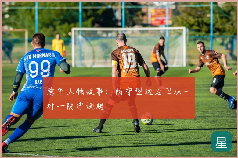 意甲人物故事：防守型边后卫从一对一防守说起