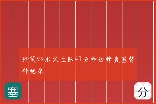 科莫vs尤文主队41分钟边锋直塞替补绝杀