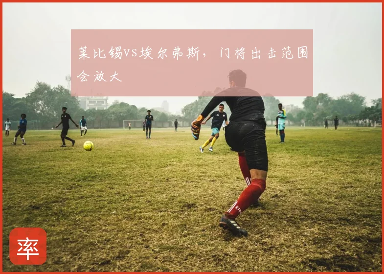 莱比锡vs埃尔弗斯,门将出击范围会放大