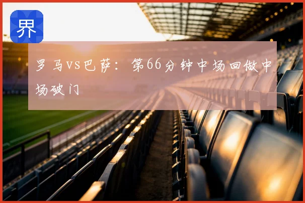 罗马vs巴萨:第66分钟中场回做中场破门